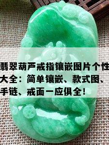 翡翠葫芦戒指镶嵌图片个性大全：简单镶嵌、款式图、手链、戒面一应俱全！