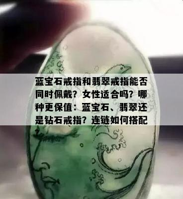 蓝宝石戒指和翡翠戒指能否同时佩戴？女性适合吗？哪种更保值：蓝宝石、翡翠还是钻石戒指？连链如何搭配？