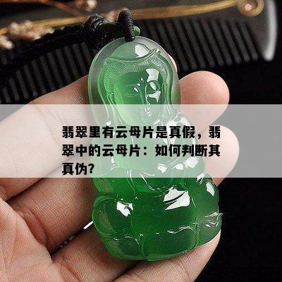 翡翠里有云母片是真假，翡翠中的云母片：如何判断其真伪？