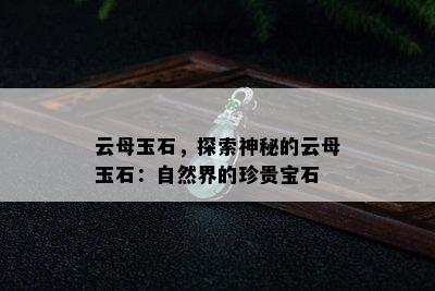 云母玉石，探索神秘的云母玉石：自然界的珍贵宝石