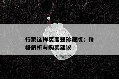 行家这样买翡翠珍藏版：价格解析与购买建议