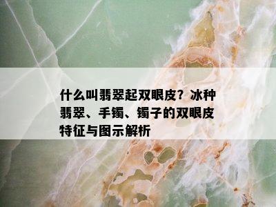 什么叫翡翠起双眼皮？冰种翡翠、手镯、镯子的双眼皮特征与图示解析