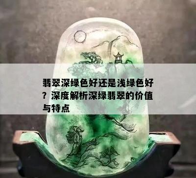 翡翠深绿色好还是浅绿色好？深度解析深绿翡翠的价值与特点