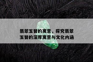 翡翠玉簪的寓意，探究翡翠玉簪的深厚寓意与文化内涵