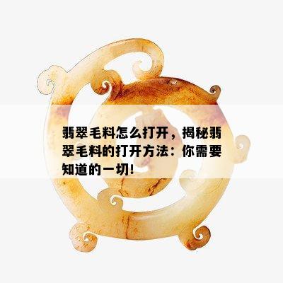 翡翠毛料怎么打开，揭秘翡翠毛料的打开方法：你需要知道的一切！