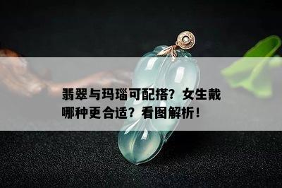 翡翠与玛瑙可配搭？女生戴哪种更合适？看图解析！