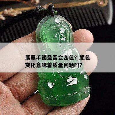 翡翠手镯是否会变色？颜色变化意味着质量问题吗？