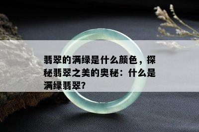 翡翠的满绿是什么颜色，探秘翡翠之美的奥秘：什么是满绿翡翠？