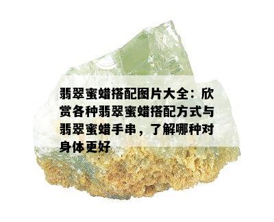 翡翠蜜蜡搭配图片大全：欣赏各种翡翠蜜蜡搭配方式与翡翠蜜蜡手串，了解哪种对身体更好