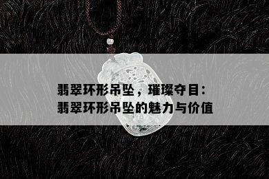 翡翠环形吊坠，璀璨夺目：翡翠环形吊坠的魅力与价值