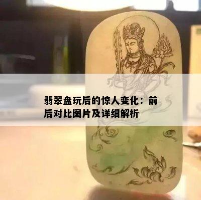 翡翠盘玩后的惊人变化：前后对比图片及详细解析