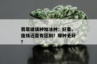 翡翠玻璃种加冰种：好看、值钱还是有区别？哪种更好？