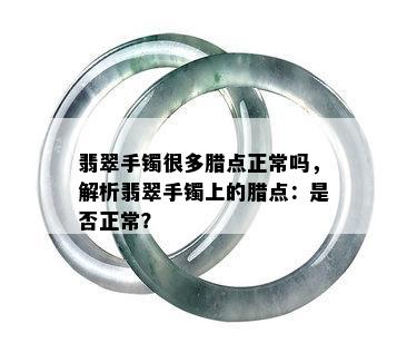 翡翠手镯很多腊点正常吗，解析翡翠手镯上的腊点：是否正常？