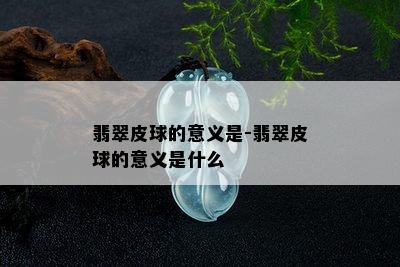 翡翠皮球的意义是-翡翠皮球的意义是什么