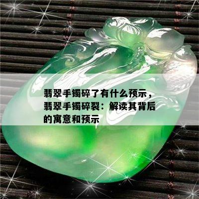 翡翠手镯碎了有什么预示，翡翠手镯碎裂：解读其背后的寓意和预示