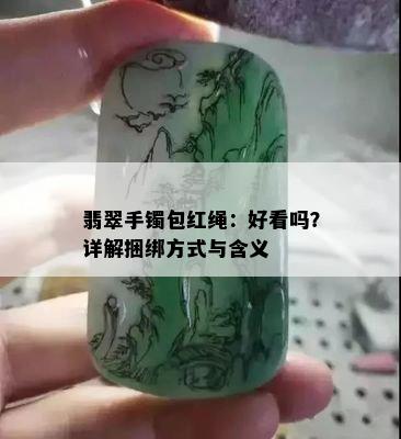 翡翠手镯包红绳：好看吗？详解捆绑方式与含义