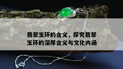 翡翠玉环的含义，探究翡翠玉环的深厚含义与文化内涵