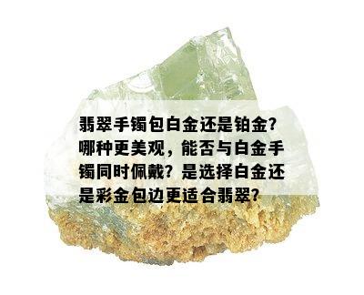 翡翠手镯包白金还是铂金？哪种更美观，能否与白金手镯同时佩戴？是选择白金还是彩金包边更适合翡翠？