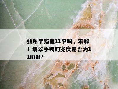 翡翠手镯宽11窄吗，求解！翡翠手镯的宽度是否为11mm？