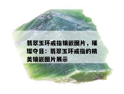 翡翠玉环戒指镶嵌图片，璀璨夺目：翡翠玉环戒指的精美镶嵌图片展示