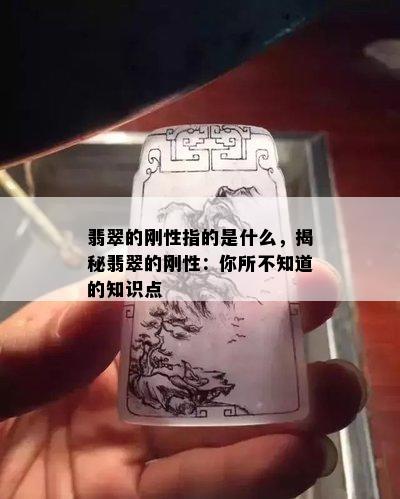 翡翠的刚性指的是什么，揭秘翡翠的刚性：你所不知道的知识点