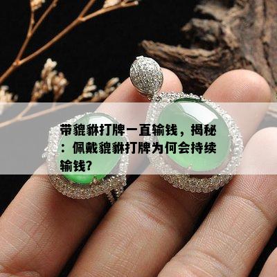 带貔貅打牌一直输钱，揭秘：佩戴貔貅打牌为何会持续输钱？