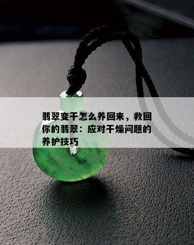 翡翠变干怎么养回来，救回你的翡翠：应对干燥问题的养护技巧