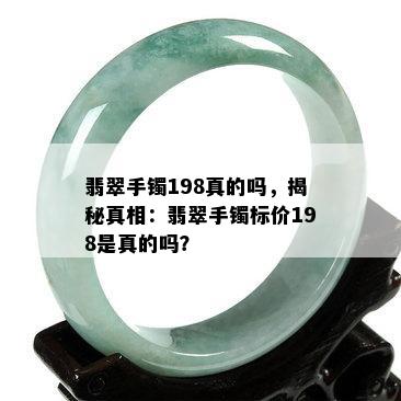 翡翠手镯198真的吗，揭秘真相：翡翠手镯标价198是真的吗？