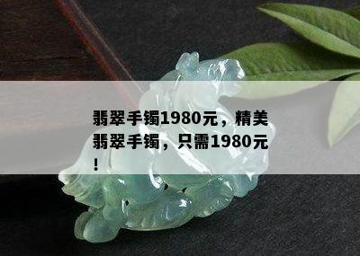 翡翠手镯1980元，精美翡翠手镯，只需1980元！