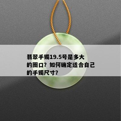 翡翠手镯19.5号是多大的圈口？如何确定适合自己的手镯尺寸？