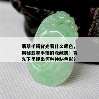 翡翠手镯背光看什么颜色，揭秘翡翠手镯的隐藏美：背光下呈现出何种神秘色彩？