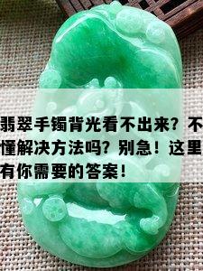 翡翠手镯背光看不出来？不懂解决方法吗？别急！这里有你需要的答案！