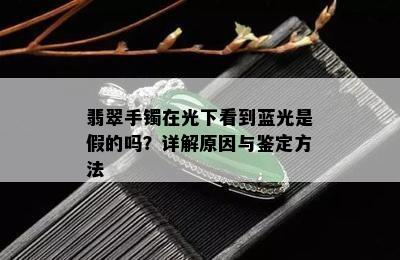 翡翠手镯在光下看到蓝光是假的吗？详解原因与鉴定方法