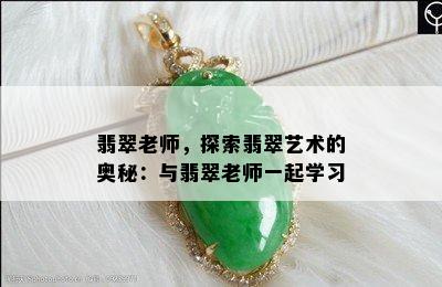 翡翠老师，探索翡翠艺术的奥秘：与翡翠老师一起学习