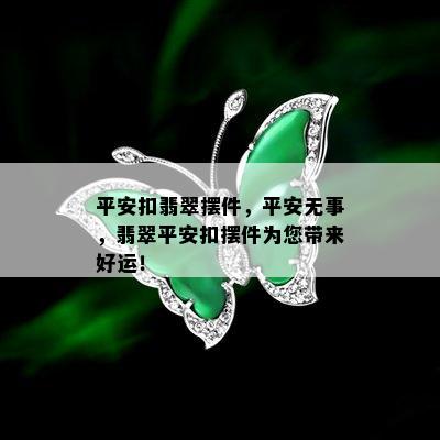 平安扣翡翠摆件，平安无事，翡翠平安扣摆件为您带来好运！