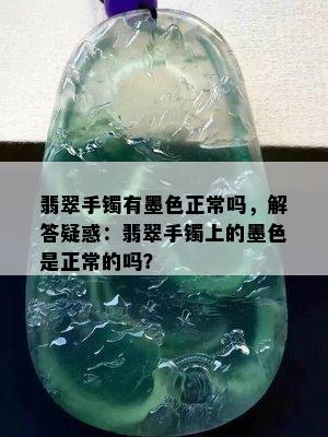 翡翠手镯有墨色正常吗，解答疑惑：翡翠手镯上的墨色是正常的吗？