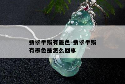 翡翠手镯有墨色-翡翠手镯有墨色是怎么回事