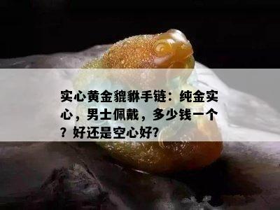 实心黄金貔貅手链：纯金实心，男士佩戴，多少钱一个？好还是空心好？