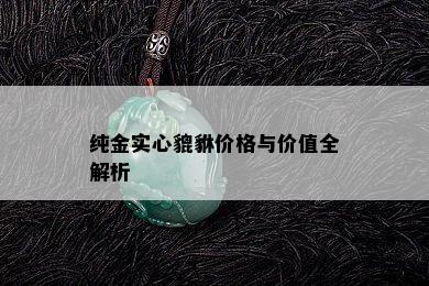 纯金实心貔貅价格与价值全解析