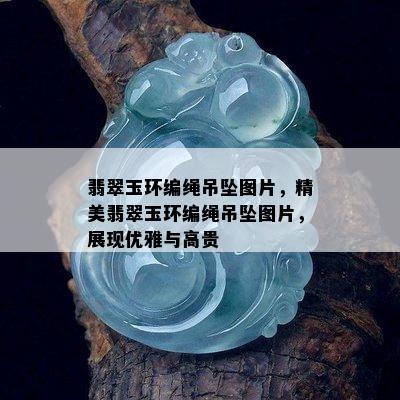 翡翠玉环编绳吊坠图片，精美翡翠玉环编绳吊坠图片，展现优雅与高贵