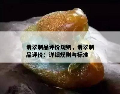 翡翠制品评价规则，翡翠制品评价：详细规则与标准