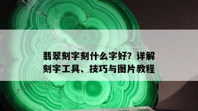 翡翠刻字刻什么字好？详解刻字工具、技巧与图片教程