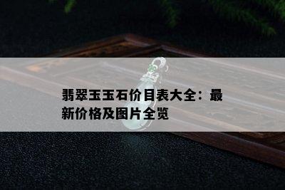 翡翠玉玉石价目表大全：最新价格及图片全览