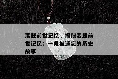 翡翠前世记忆，揭秘翡翠前世记忆：一段被遗忘的历史故事