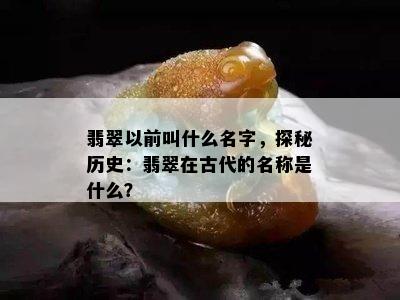 翡翠以前叫什么名字，探秘历史：翡翠在古代的名称是什么？