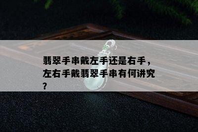 翡翠手串戴左手还是右手，左右手戴翡翠手串有何讲究？