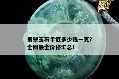 翡翠玉石手链多少钱一克？全网最全价格汇总！