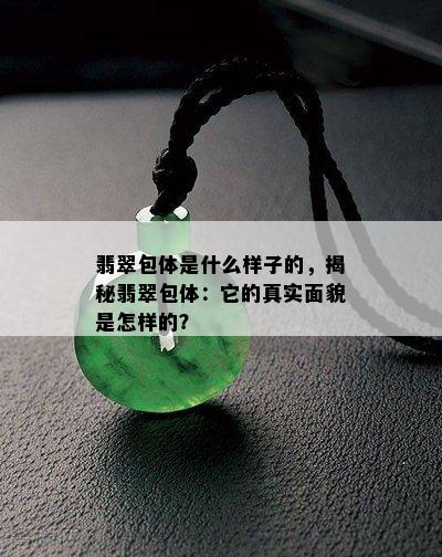 翡翠包体是什么样子的，揭秘翡翠包体：它的真实面貌是怎样的？