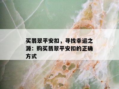 买翡翠平安扣，寻找幸运之源：购买翡翠平安扣的正确方式