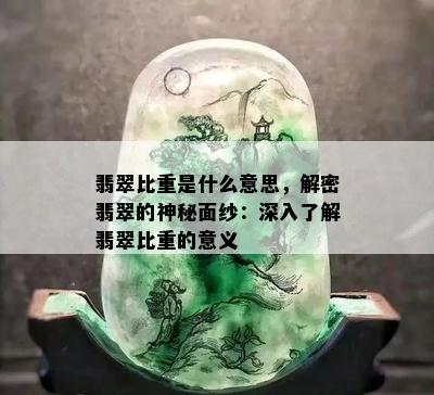 翡翠比重是什么意思，解密翡翠的神秘面纱：深入了解翡翠比重的意义